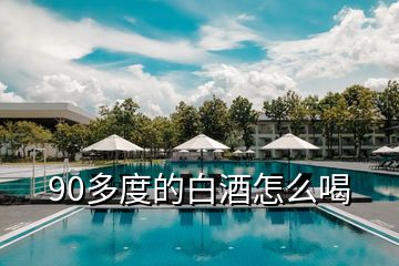 90多度的白酒怎么喝