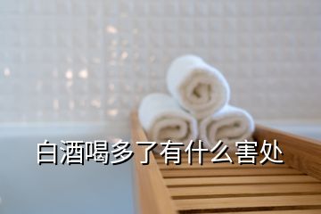 白酒喝多了有什么害處