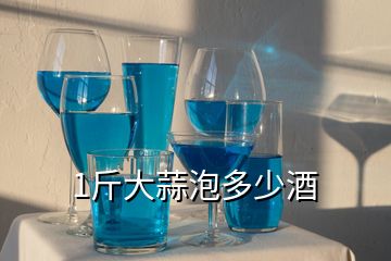 1斤大蒜泡多少酒