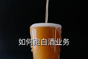 如何跑白酒業(yè)務