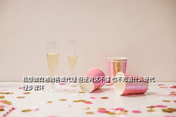 我想做白酒銷售或代理 但是對(duì)這不懂 也不知道什么是代理步驟環(huán)