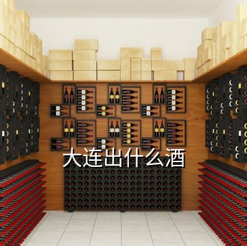 大連出什么酒