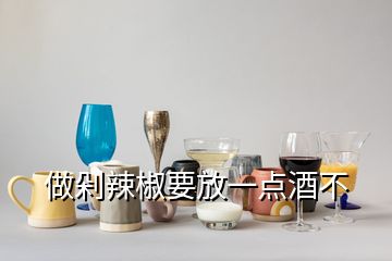 做剁辣椒要放一點(diǎn)酒不