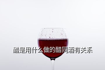 醋是用什么做的醋同酒有關(guān)系