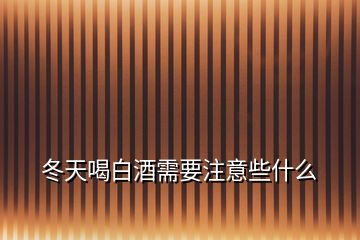 冬天喝白酒需要注意些什么