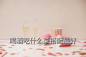 喝酒吃什么菜搭配最好