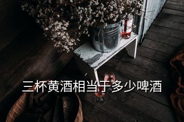 三杯黃酒相當(dāng)于多少啤酒