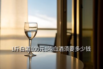 1斤白酒100元1噸白酒須要多少錢