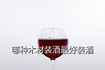 哪種木材裝酒最好裝酒