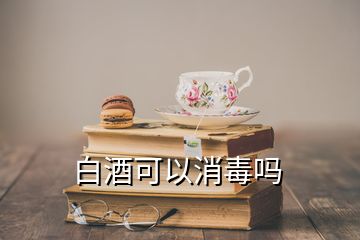 白酒可以消毒嗎