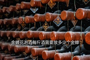 金蟬花泡酒每斤酒需要放多少個金蟬