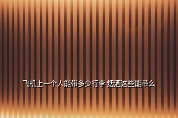 飛機上一個人能帶多少行李 煙酒這些能帶么