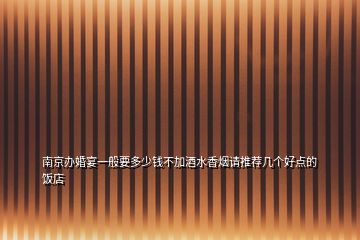 南京辦婚宴一般要多少錢不加酒水香煙請(qǐng)推薦幾個(gè)好點(diǎn)的飯店