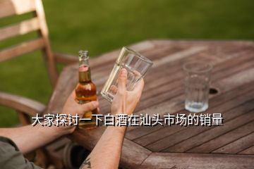 大家探討一下白酒在汕頭市場(chǎng)的銷量