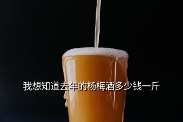 我想知道去年的楊梅酒多少錢(qián)一斤