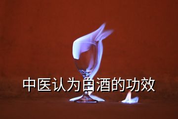 中醫(yī)認為白酒的功效