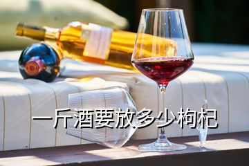 一斤酒要放多少枸杞