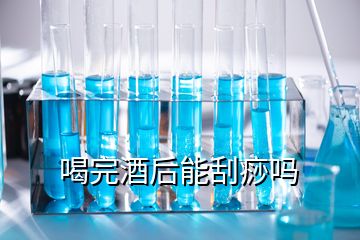 喝完酒后能刮痧嗎