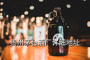 貴州茅臺(tái)酒廠(chǎng)詳細(xì)地址