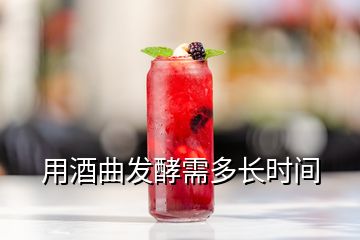 用酒曲發(fā)酵需多長(zhǎng)時(shí)間