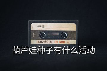 葫蘆娃種子有什么活動(dòng)