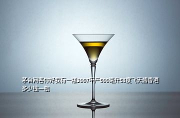 茅臺(tái)網(wǎng)客你好我有一瓶2007年產(chǎn)500毫升53度飛天醬香酒多少錢一瓶