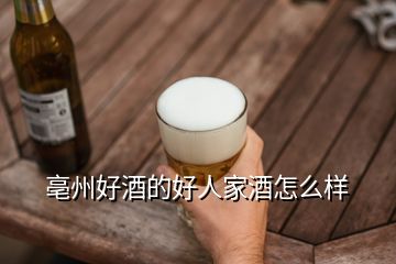 亳州好酒的好人家酒怎么樣