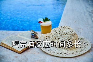 喝完酒反應(yīng)時(shí)間多長(zhǎng)