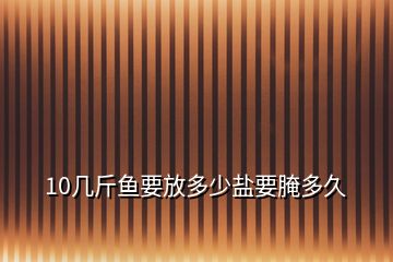 10幾斤魚(yú)要放多少鹽要腌多久