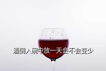 酒倒入碗中放一天會(huì)不會(huì)變少