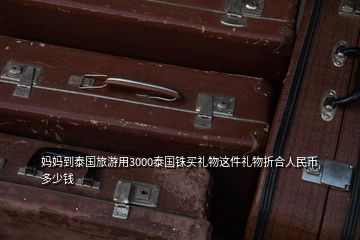 媽媽到泰國旅游用3000泰國銖買禮物這件禮物折合人民幣多少錢