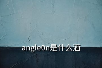 angle0n是什么酒