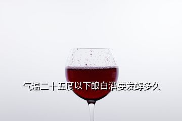 氣溫二十五度以下釀白酒要發(fā)酵多久