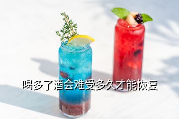 喝多了酒會(huì)難受多久才能恢復(fù)