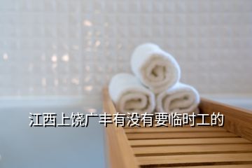 江西上饒廣豐有沒(méi)有要臨時(shí)工的