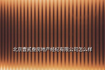 北京壹貳叁房地產(chǎn)經(jīng)紀(jì)有限公司怎么樣