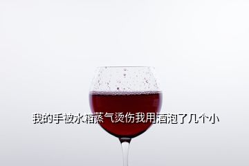 我的手被水箱蒸氣燙傷我用酒泡了幾個小