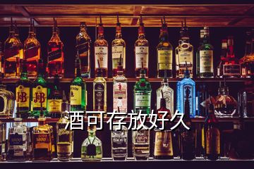 酒可存放好久