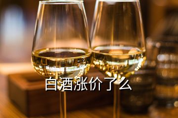 白酒漲價(jià)了么