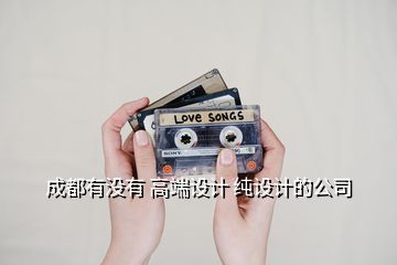 成都有沒(méi)有 高端設(shè)計(jì) 純?cè)O(shè)計(jì)的公司