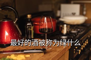 最好的酒被稱為綠什么