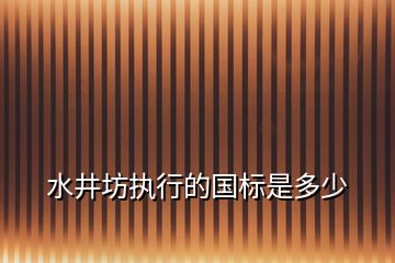 水井坊執(zhí)行的國(guó)標(biāo)是多少