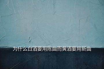 為什么白酒要用陳曲而黃酒要用新曲