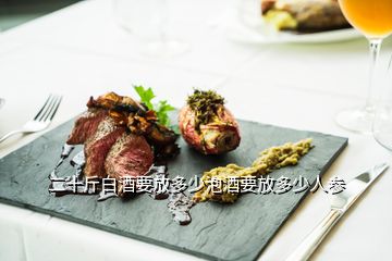 二十斤白酒要放多少泡酒要放多少人參