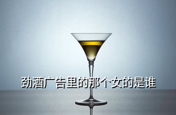 勁酒廣告里的那個(gè)女的是誰