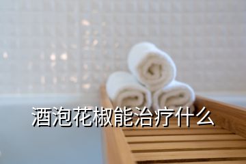 酒泡花椒能治療什么