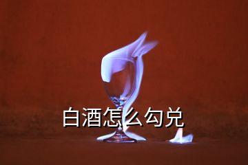 白酒怎么勾兌