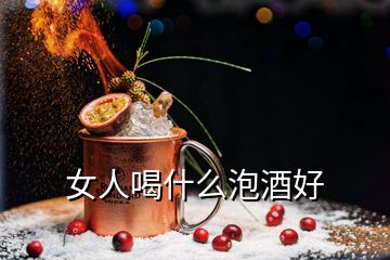 女人喝什么泡酒好