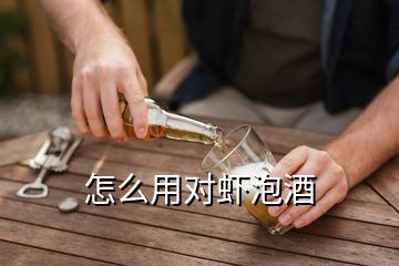 怎么用對(duì)蝦泡酒