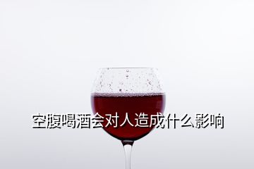 空腹喝酒會(huì)對(duì)人造成什么影響